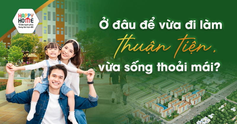 Ở đâu để vừa đi làm thuận tiện, vừa sống thoải mái?